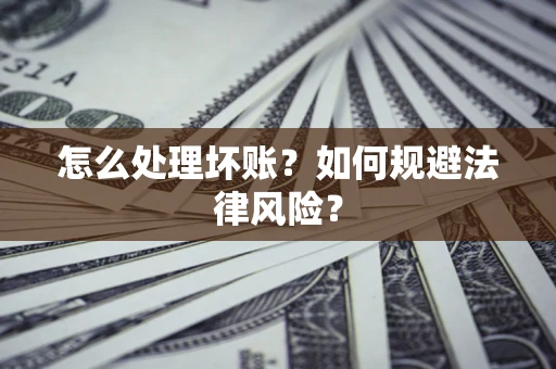 武汉怎么处理坏账？如何规避法律风险？