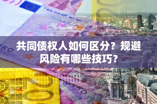 武汉共同债权人如何区分？规避风险有哪些技巧？