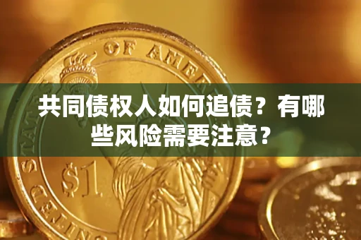 武汉共同债权人如何追债？有哪些风险需要注意？