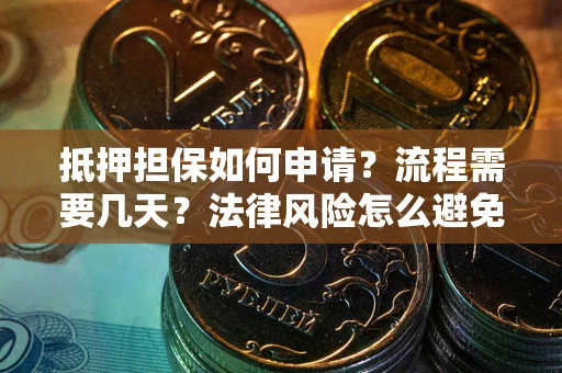 武汉抵押担保如何申请？流程需要几天？法律风险怎么避免？避坑指南