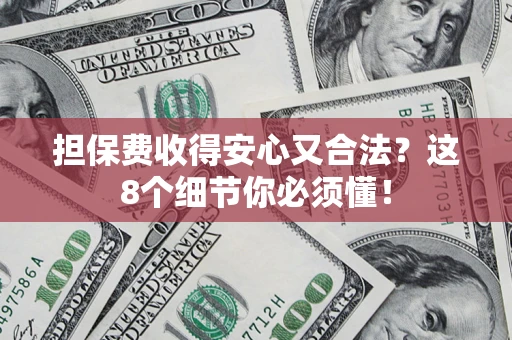 武汉担保费收得安心又合法？这8个细节你必须懂！
