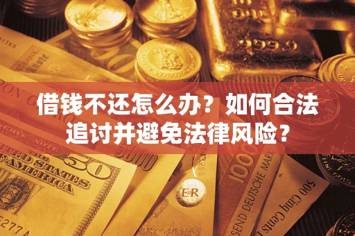 武汉借钱不还怎么办？如何合法追讨并避免法律风险？