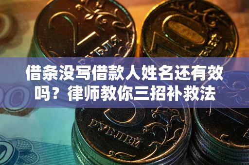 武汉借条没写借款人姓名还有效吗？律师教你三招补救法