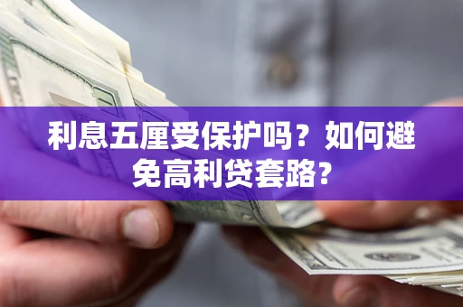 武汉利息五厘受保护吗？如何避免高利贷套路？