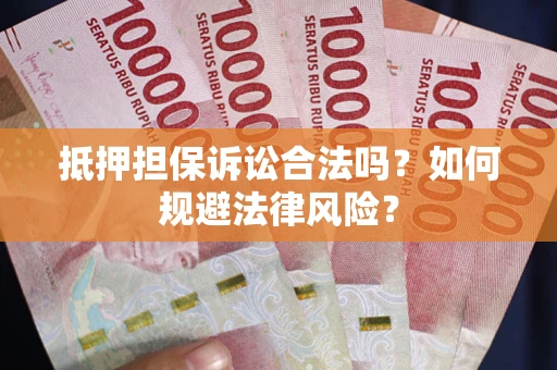 武汉抵押担保诉讼合法吗？如何规避法律风险？