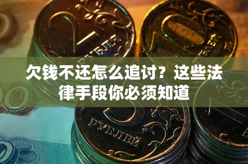 武汉欠钱不还怎么追讨？这些法律手段你必须知道