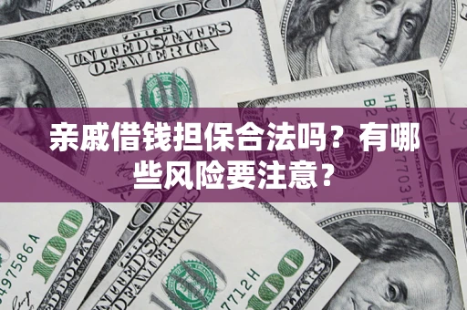武汉亲戚借钱担保合法吗？有哪些风险要注意？