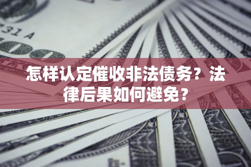武汉怎样认定催收非法债务？法律后果如何避免？
