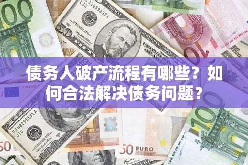 武汉债务人破产流程有哪些？如何合法解决债务问题？