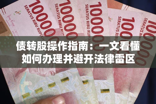 武汉债转股操作指南：一文看懂如何办理并避开法律雷区