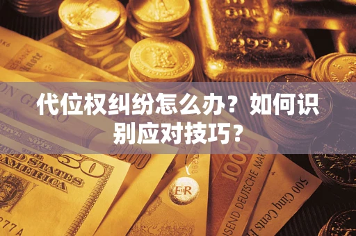 武汉代位权纠纷怎么办？如何识别应对技巧？