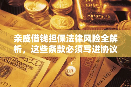 武汉亲戚借钱担保法律风险全解析，这些条款必须写进协议