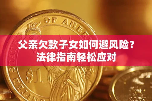 武汉父亲欠款子女如何避风险？法律指南轻松应对