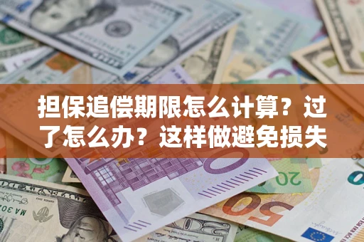 武汉担保追偿期限怎么计算？过了怎么办？这样做避免损失！