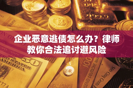 武汉企业恶意逃债怎么办？律师教你合法追讨避风险