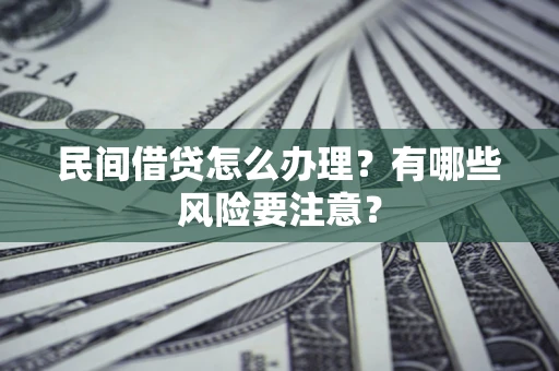 武汉民间借贷怎么办理？有哪些风险要注意？