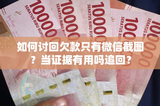 武汉如何讨回欠款只有微信截图？当证据有用吗追回？