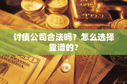 武汉讨债公司合法吗？怎么选择靠谱的？