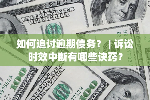 武汉如何追讨逾期债务？ | 诉讼时效中断有哪些诀窍？