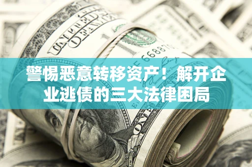 武汉警惕恶意转移资产！解开企业逃债的三大法律困局