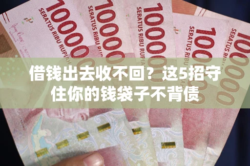 武汉借钱出去收不回？这5招守住你的钱袋子不背债