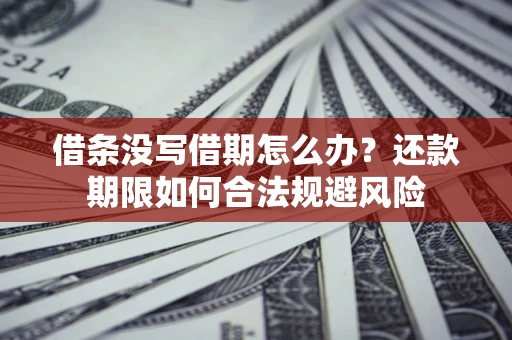 武汉借条没写借期怎么办？还款期限如何合法规避风险