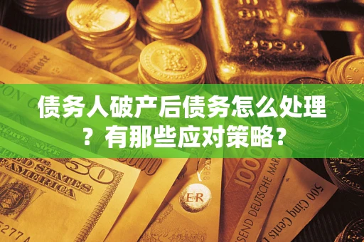 武汉债务人破产后债务怎么处理？有那些应对策略？