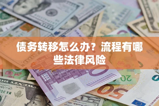 武汉债务转移怎么办？流程有哪些法律风险