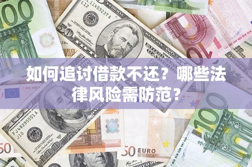 武汉如何追讨借款不还？哪些法律风险需防范？