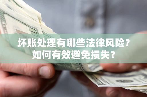 武汉坏账处理有哪些法律风险？如何有效避免损失？