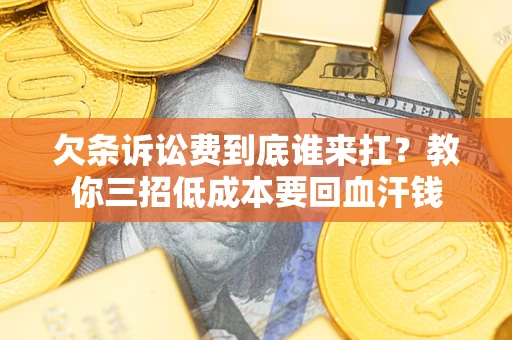 武汉欠条诉讼费到底谁来扛？教你三招低成本要回血汗钱